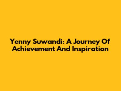 Yenny Suwandi: A Journey Of Achievement And Inspiration