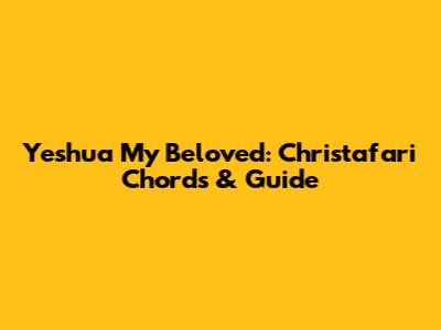 Yeshua My Beloved: Christafari Chords & Guide