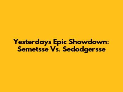 Yesterday's Epic Showdown: Semetsse Vs. Sedodgersse