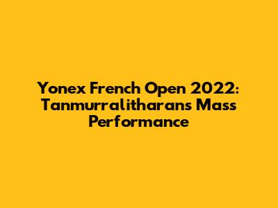 Yonex French Open 2022: Tanmurralitharan's Mass Performance