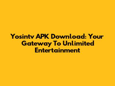 Yosintv APK Download: Your Gateway To Unlimited Entertainment