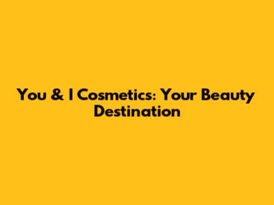 You & I Cosmetics: Your Beauty Destination