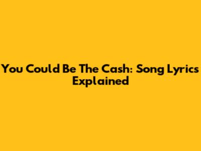 You Could Be The Cash: Song Lyrics Explained
