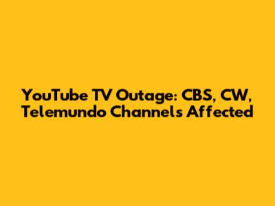 YouTube TV Outage: CBS, CW, Telemundo Channels Affected