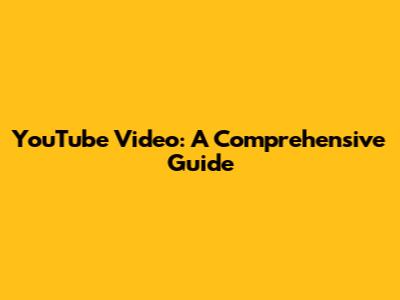YouTube Video: A Comprehensive Guide