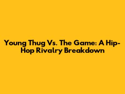 Young Thug Vs. The Game: A Hip-Hop Rivalry Breakdown