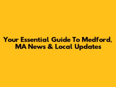 Your Essential Guide To Medford, MA News & Local Updates