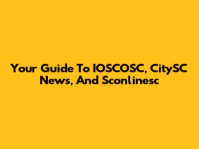 Your Guide To IOSCOSC, CitySC News, And Sconlinesc