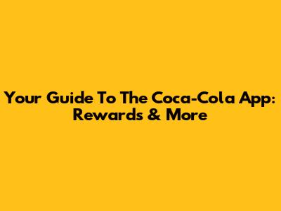 Your Guide To The Coca-Cola App: Rewards & More