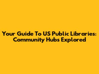 Your Guide To US Public Libraries: Community Hubs Explored