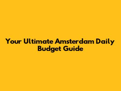 Your Ultimate Amsterdam Daily Budget Guide