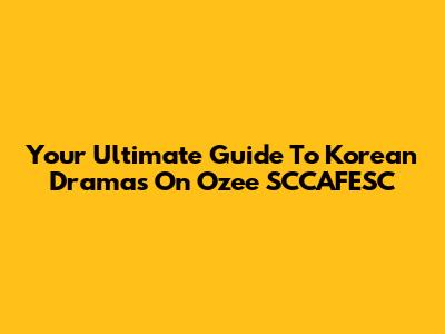 Your Ultimate Guide To Korean Dramas On Ozee SCCAFESC