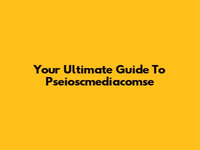 Your Ultimate Guide To Pseioscmediacomse