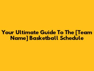 Your Ultimate Guide To The [Team Name] Basketball Schedule