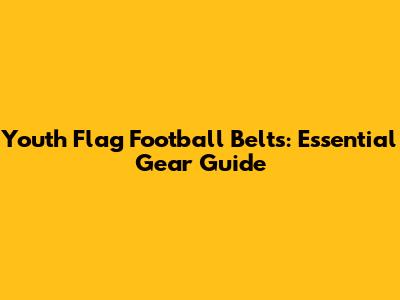 Youth Flag Football Belts: Essential Gear Guide