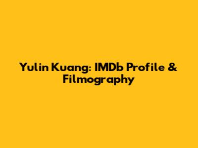 Yulin Kuang: IMDb Profile & Filmography