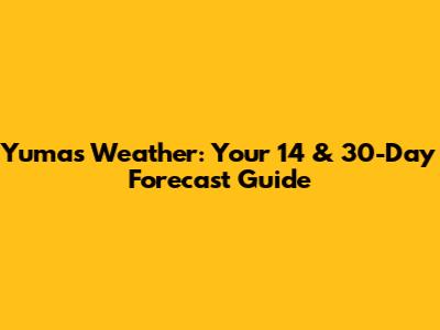 Yuma's Weather: Your 14 & 30-Day Forecast Guide