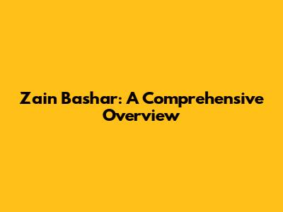 Zain Bashar: A Comprehensive Overview