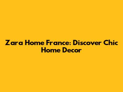 Zara Home France: Discover Chic Home Decor