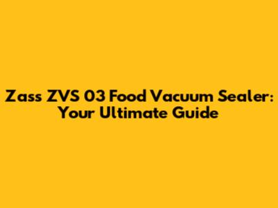 Zass ZVS 03 Food Vacuum Sealer: Your Ultimate Guide