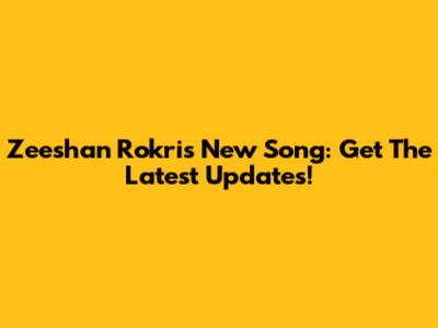 Zeeshan Rokri's New Song: Get The Latest Updates!