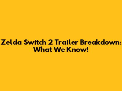 Zelda Switch 2 Trailer Breakdown: What We Know!