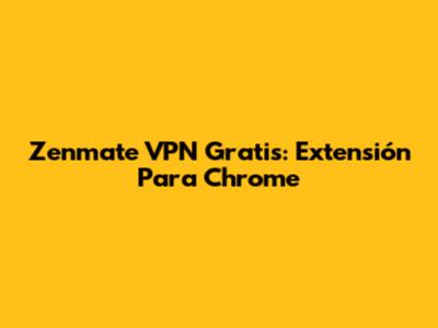 Zenmate VPN Gratis: Extensión Para Chrome