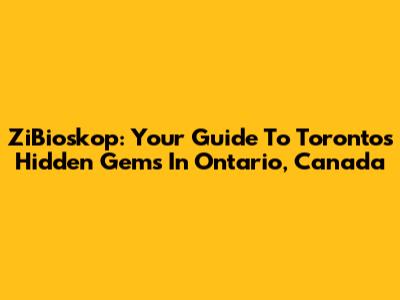 ZiBioskop: Your Guide To Toronto's Hidden Gems In Ontario, Canada