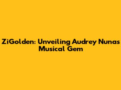 ZiGolden: Unveiling Audrey Nuna's Musical Gem