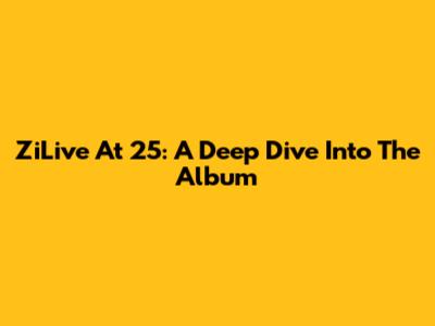 ZiLive At 25: A Deep Dive Into The Album