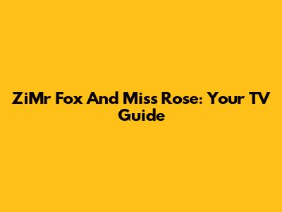 ZiMr Fox And Miss Rose: Your TV Guide
