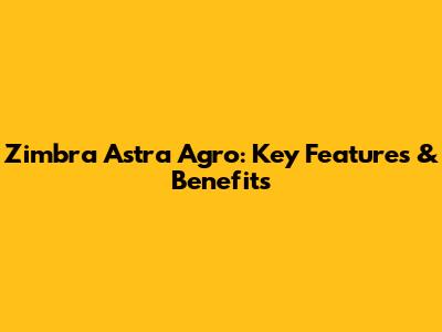 Zimbra Astra Agro: Key Features & Benefits