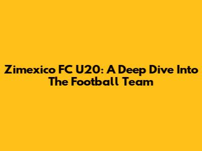 Zimexico FC U20: A Deep Dive Into The Football Team