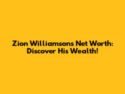 Zion Williamson's Net Worth: Discover His Wealth!