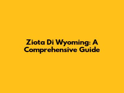 Ziota Di Wyoming: A Comprehensive Guide