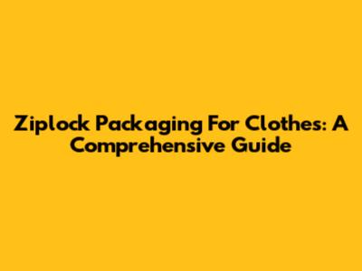 Ziplock Packaging For Clothes: A Comprehensive Guide