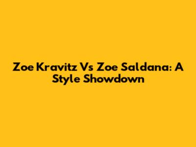 Zoe Kravitz Vs Zoe Saldana: A Style Showdown