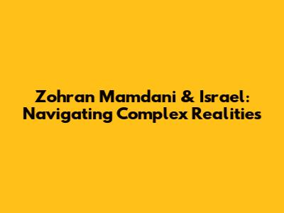 Zohran Mamdani & Israel: Navigating Complex Realities