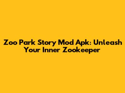 Zoo Park Story Mod Apk: Unleash Your Inner Zookeeper