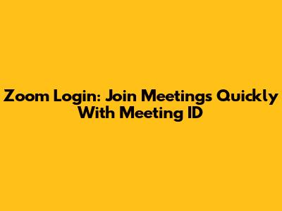 Zoom Login: Join Meetings Quickly With Meeting ID