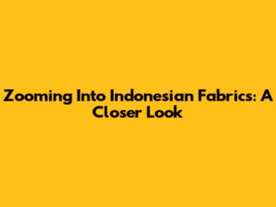 Zooming Into Indonesian Fabrics: A Closer Look