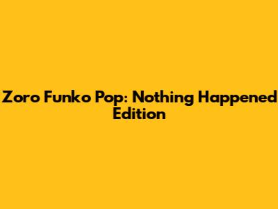 Zoro Funko Pop: Nothing Happened Edition