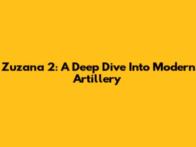 Zuzana 2: A Deep Dive Into Modern Artillery