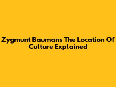 Zygmunt Bauman's 'The Location Of Culture' Explained